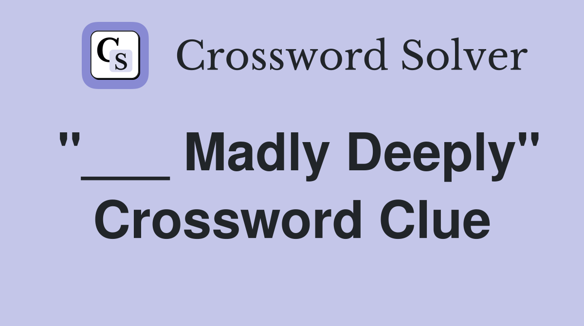 "___ Madly Deeply" Crossword Clue