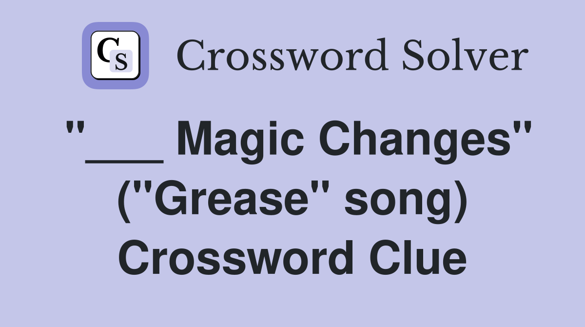 "___ Magic Changes" ("Grease" song) Crossword Clue