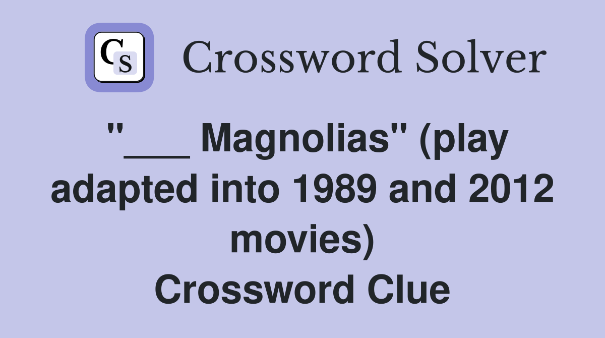 "___ Magnolias" (play adapted into 1989 and 2012 movies) Crossword Clue