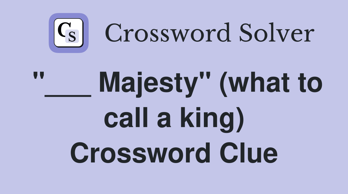 "___ Majesty" (what to call a king) Crossword Clue