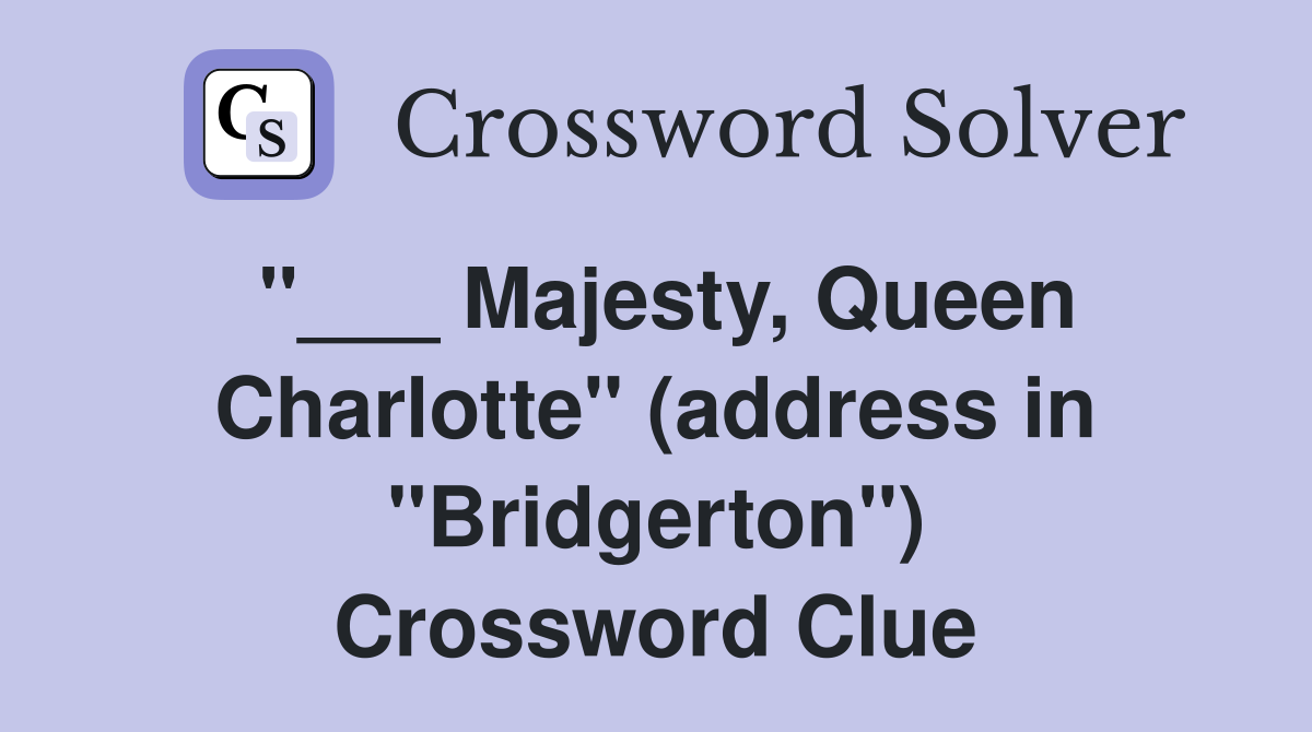 "___ Majesty, Queen Charlotte" (address in "Bridgerton") Crossword Clue