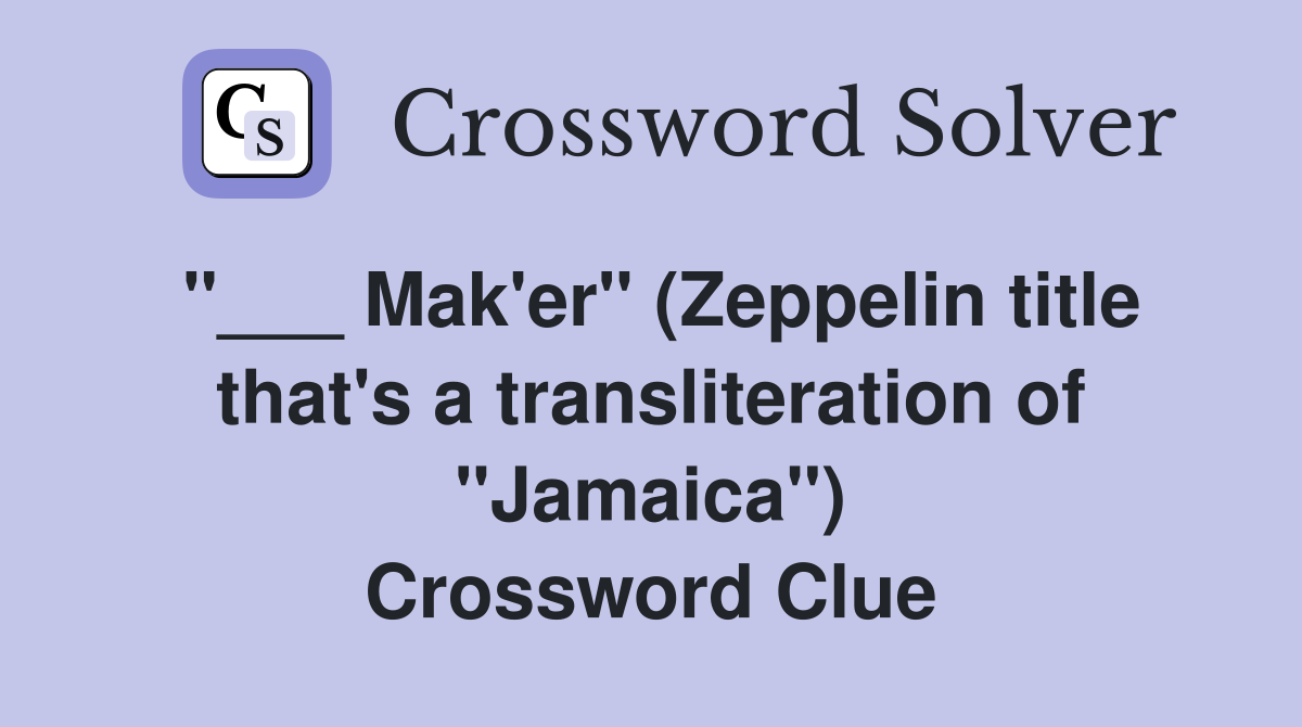 "___ Mak'er" (Zeppelin title that's a transliteration of "Jamaica") Crossword Clue