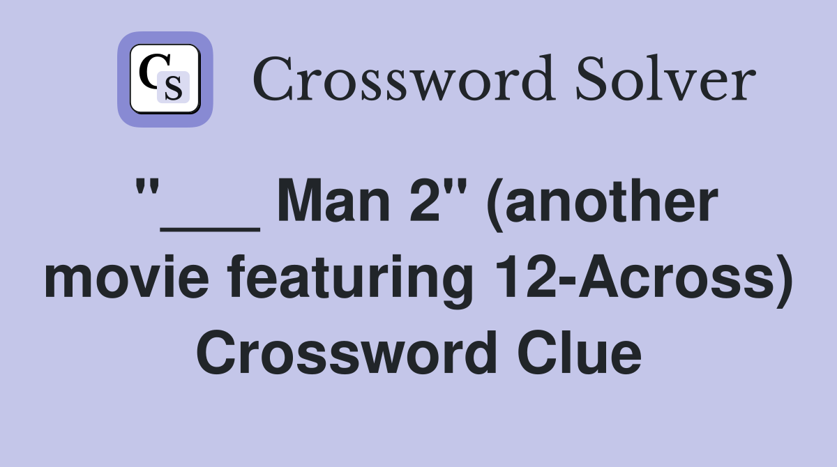 "___ Man 2" (another movie featuring 12-Across) Crossword Clue