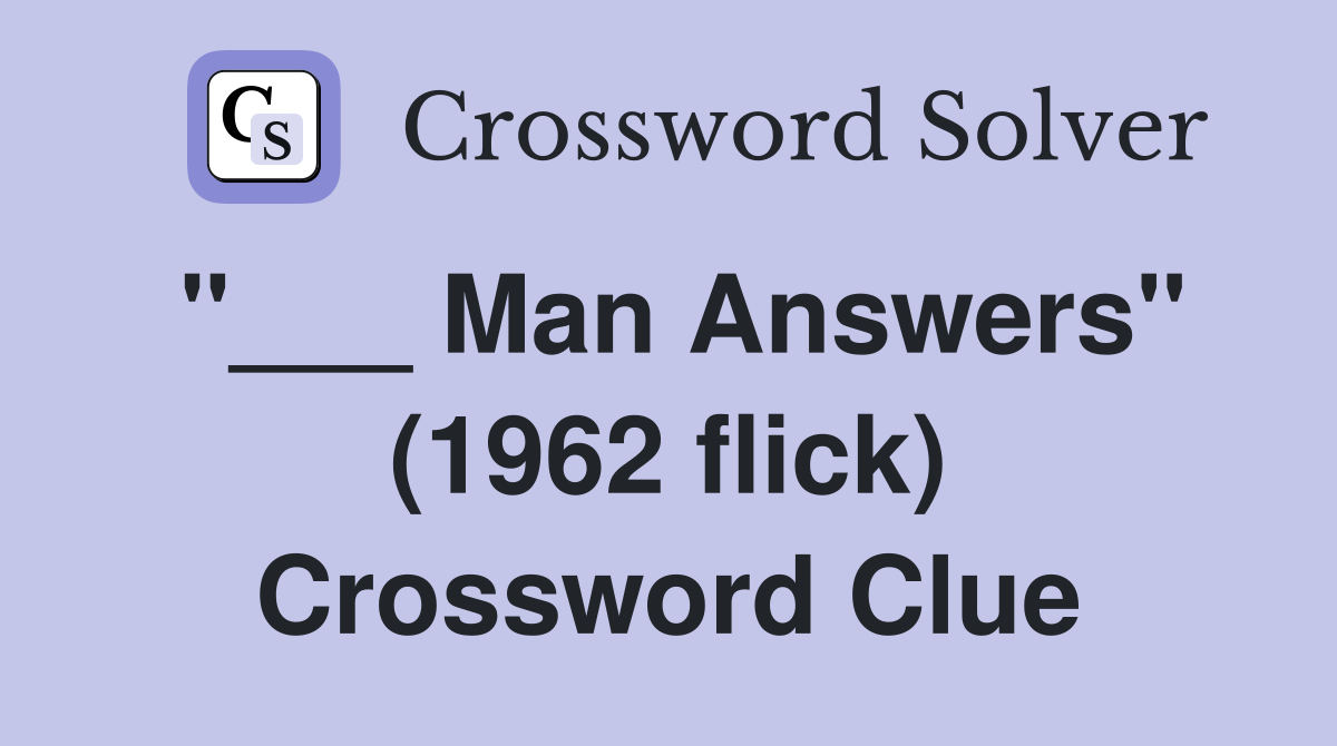"___ Man Answers" (1962 flick) Crossword Clue