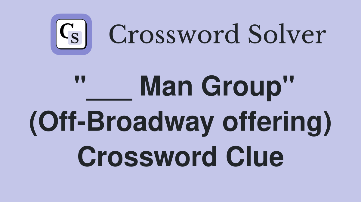 "___ Man Group" (Off-Broadway offering) Crossword Clue
