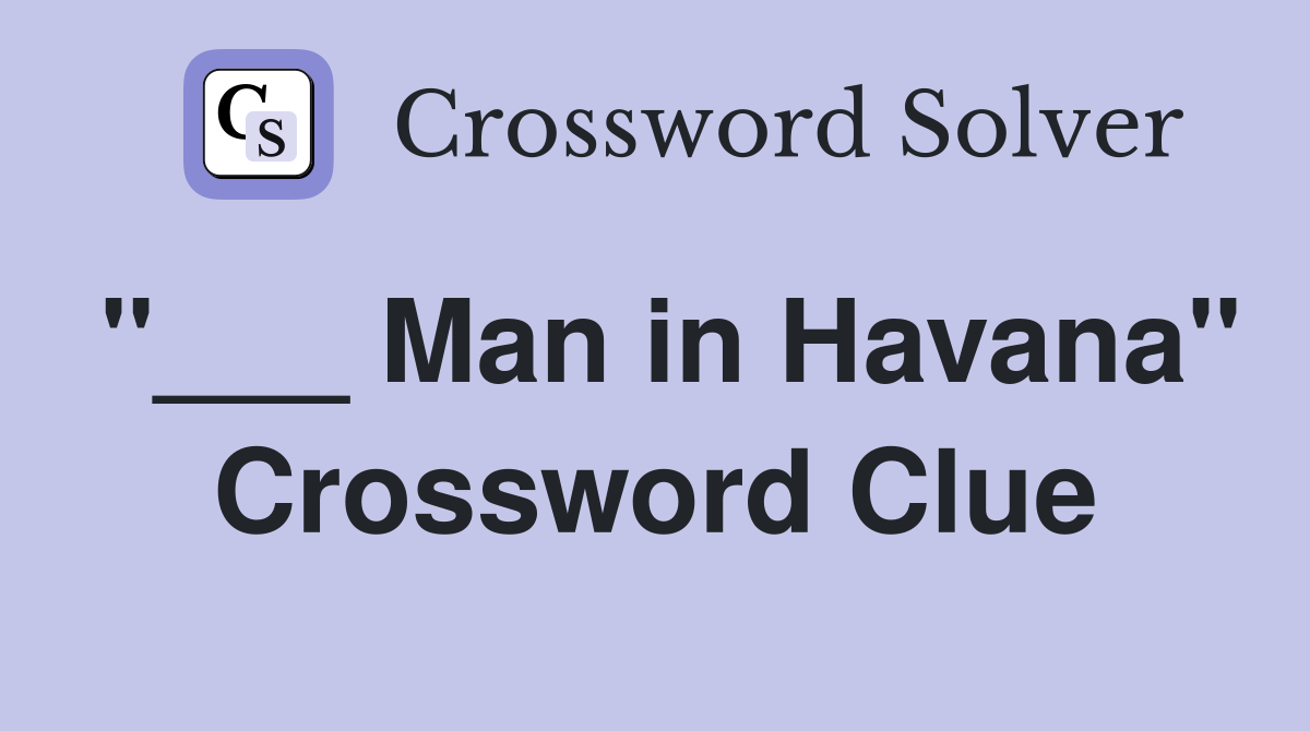 "___ Man in Havana" Crossword Clue