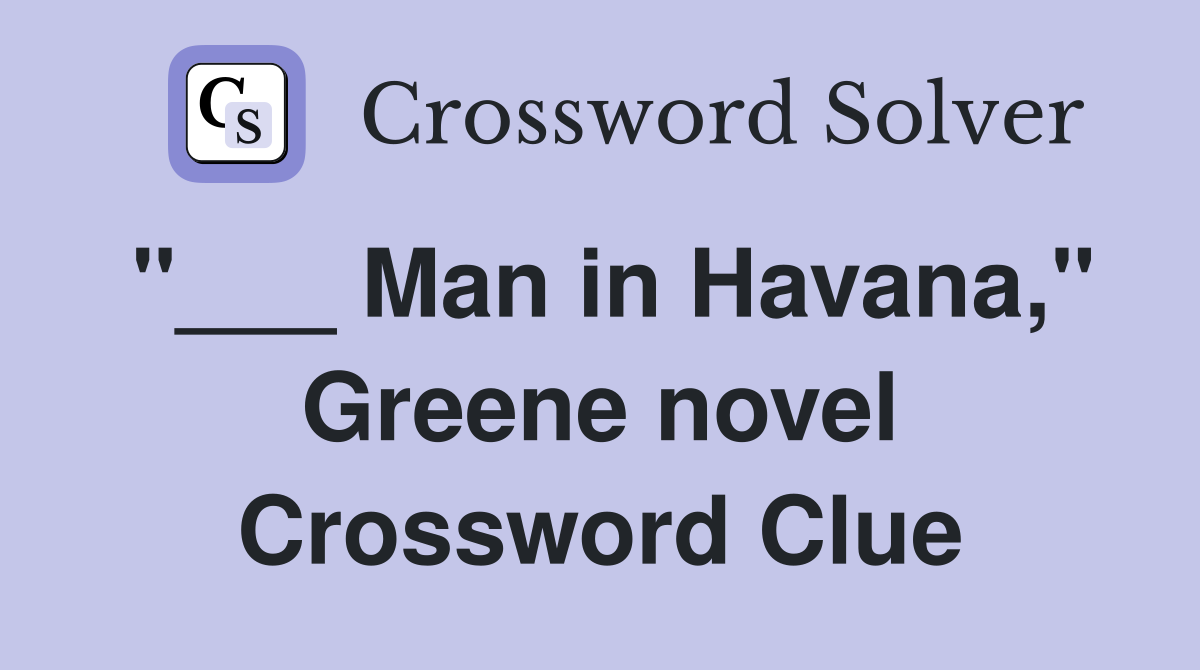 "___ Man in Havana," Greene novel Crossword Clue