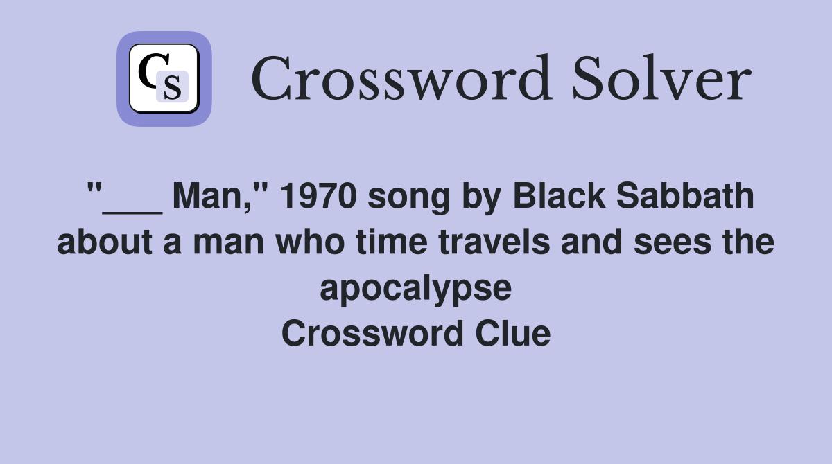 "___ Man," 1970 song by Black Sabbath about a man who time travels and sees the apocalypse Crossword Clue