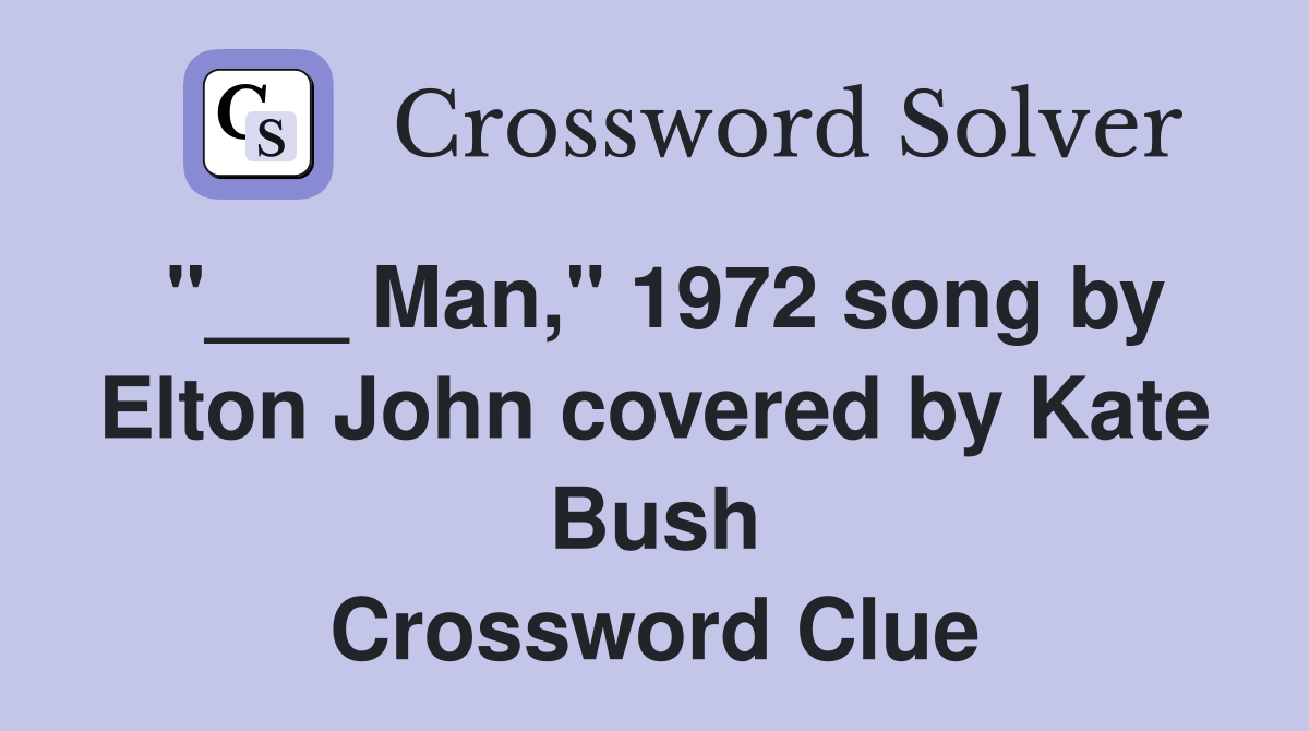 "___ Man," 1972 song by Elton John covered by Kate Bush Crossword Clue