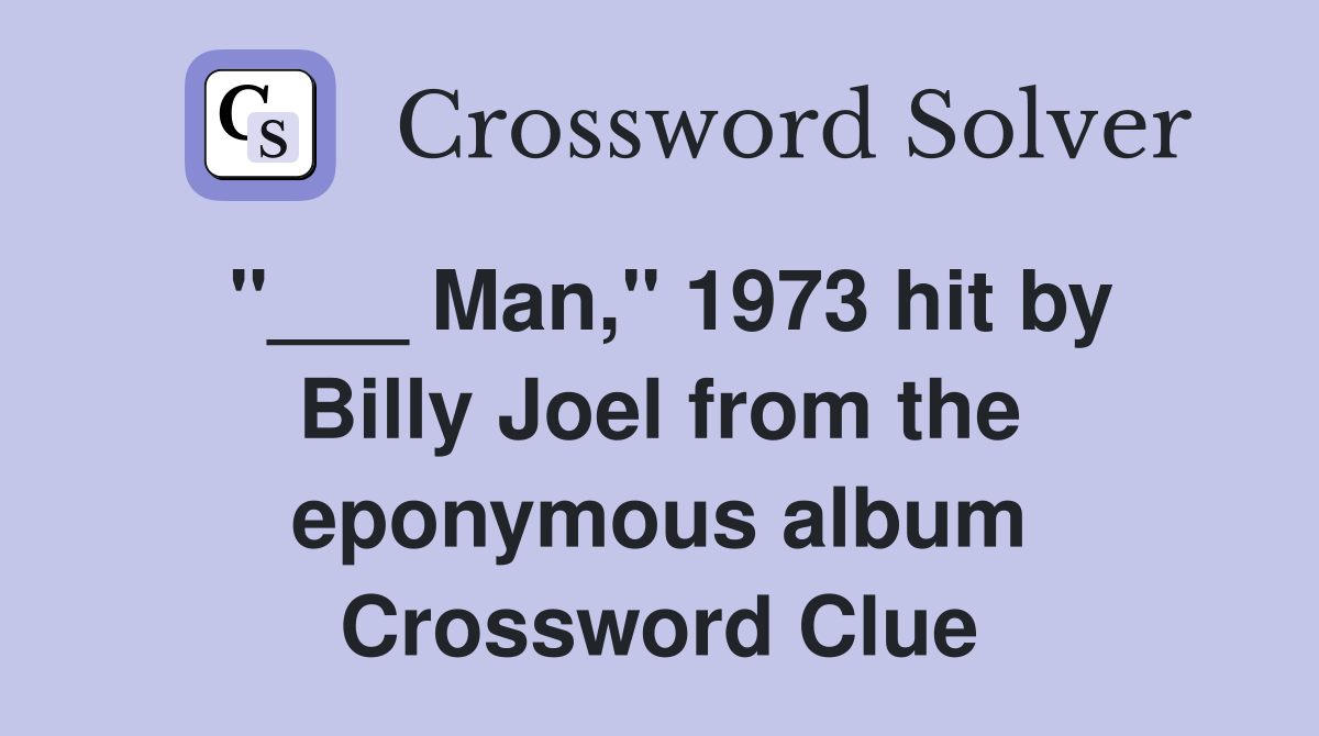 "___ Man," 1973 hit by Billy Joel from the eponymous album Crossword Clue