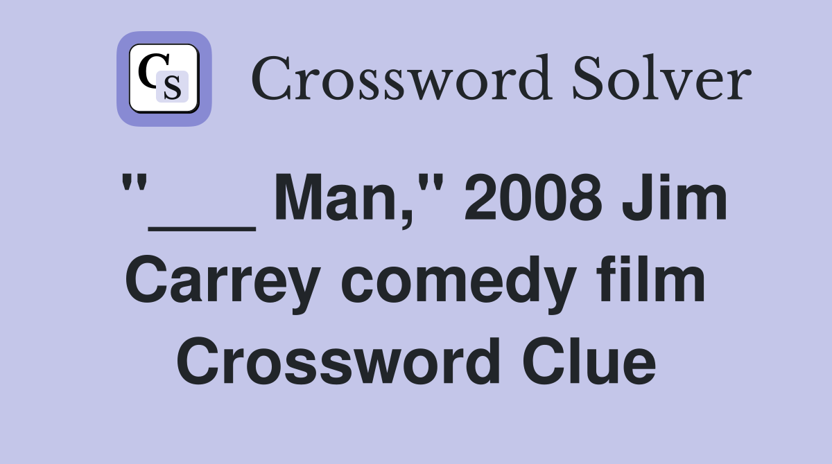 "___ Man," 2008 Jim Carrey comedy film Crossword Clue