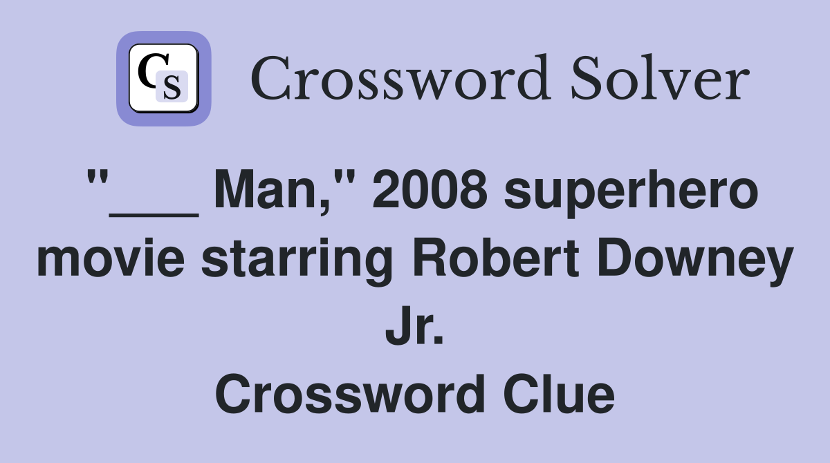 "___ Man," 2008 superhero movie starring Robert Downey Jr. Crossword Clue