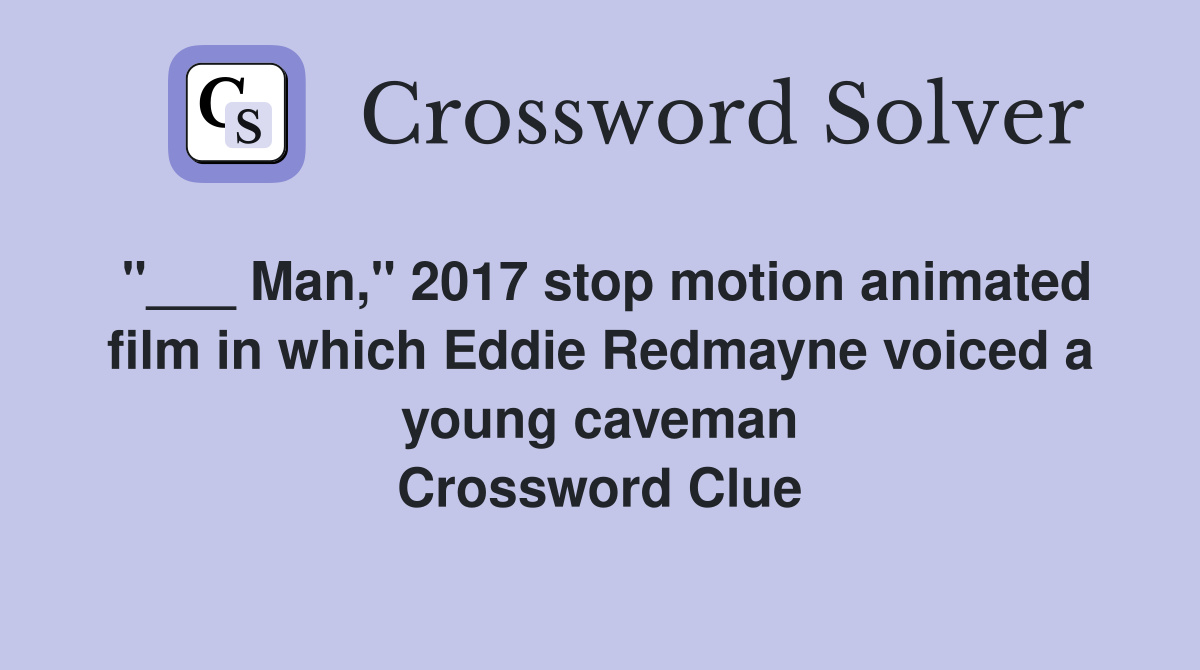 "___ Man," 2017 stop motion animated film in which Eddie Redmayne voiced a young caveman Crossword Clue
