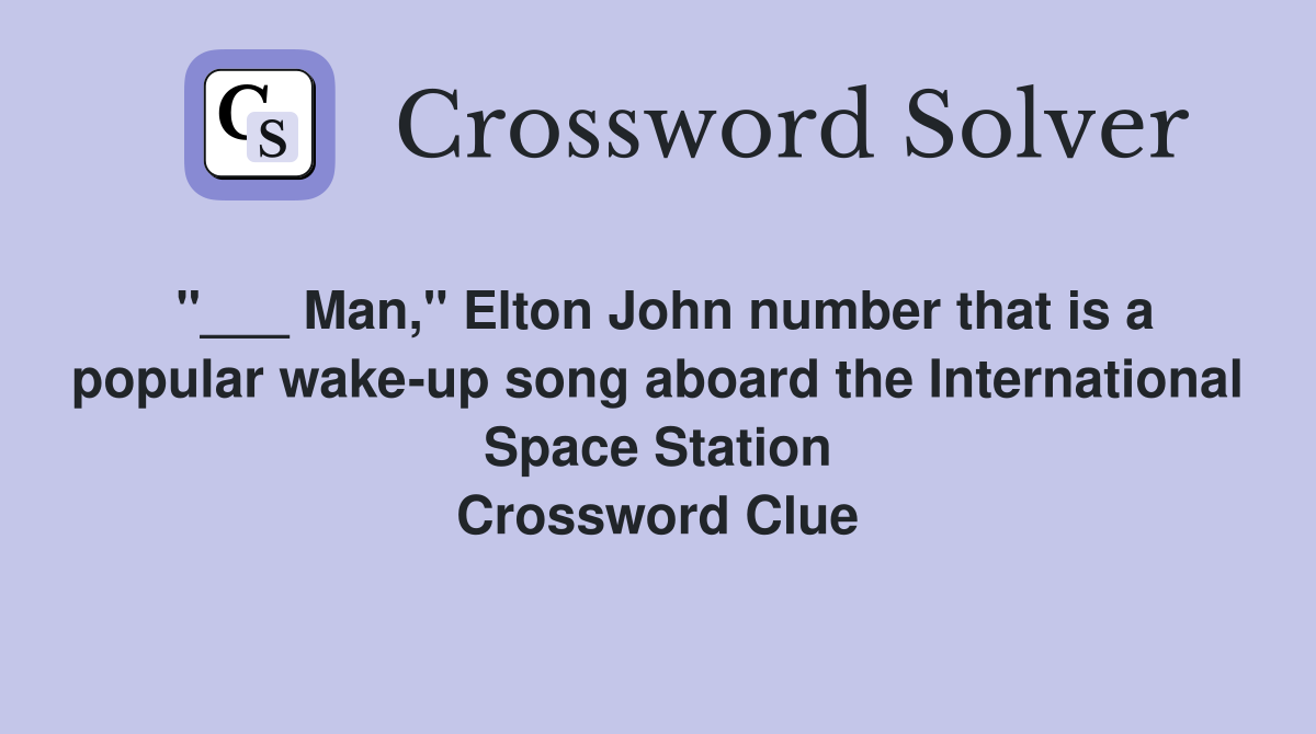 "___ Man," Elton John number that is a popular wake-up song aboard the International Space Station Crossword Clue