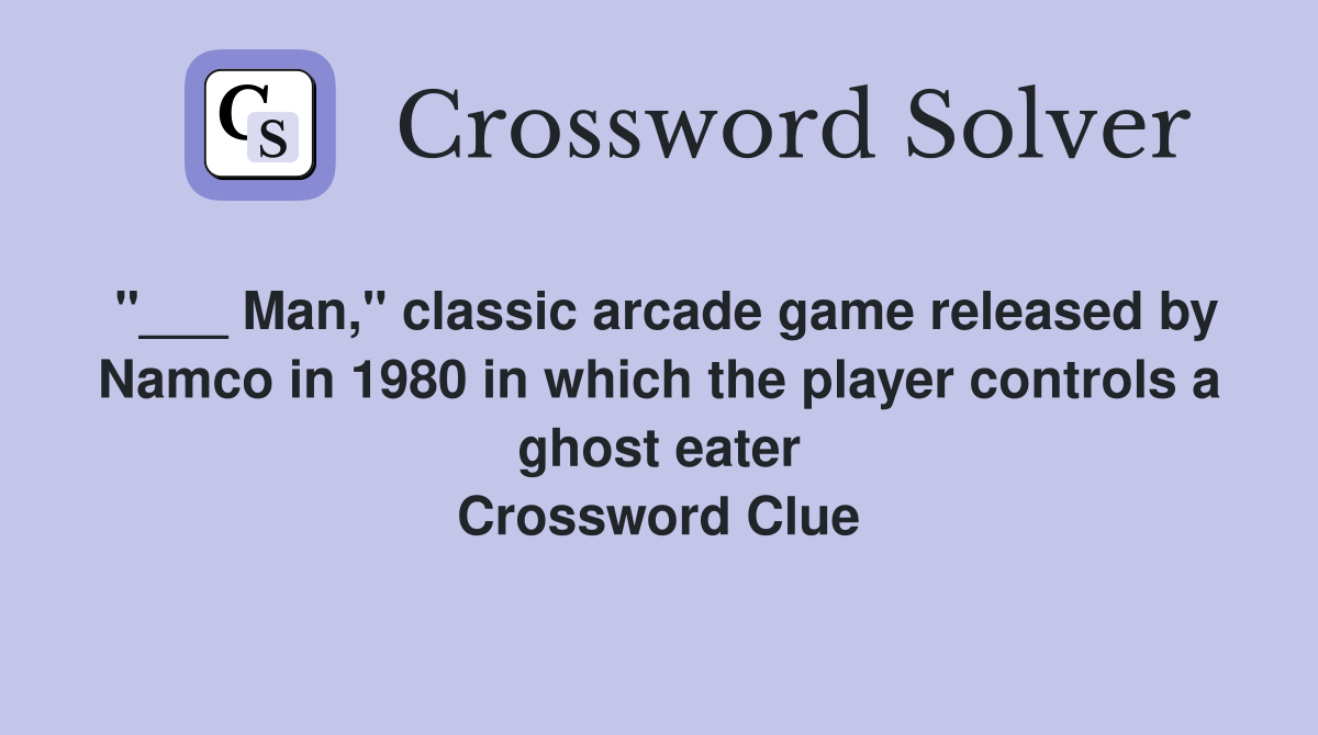 "___ Man," classic arcade game released by Namco in 1980 in which the player controls a ghost eater Crossword Clue