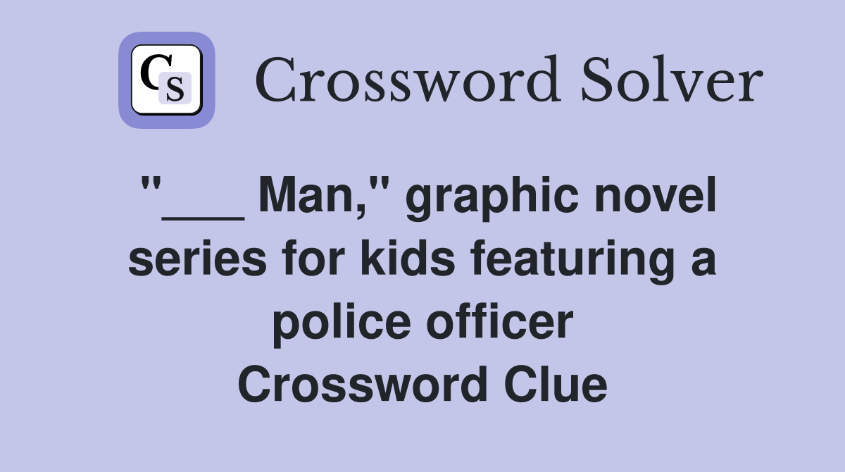"___ Man," graphic novel series for kids featuring a police officer Crossword Clue