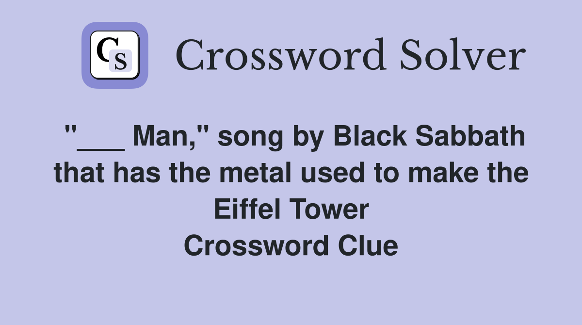 "___ Man," song by Black Sabbath that has the metal used to make the Eiffel Tower Crossword Clue
