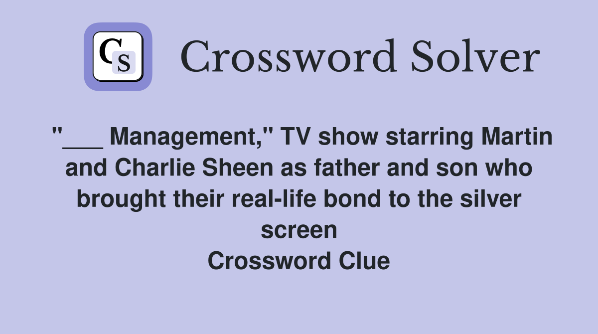 "___ Management," TV show starring Martin and Charlie Sheen as father and son who brought their real-life bond to the silver screen Crossword Clue