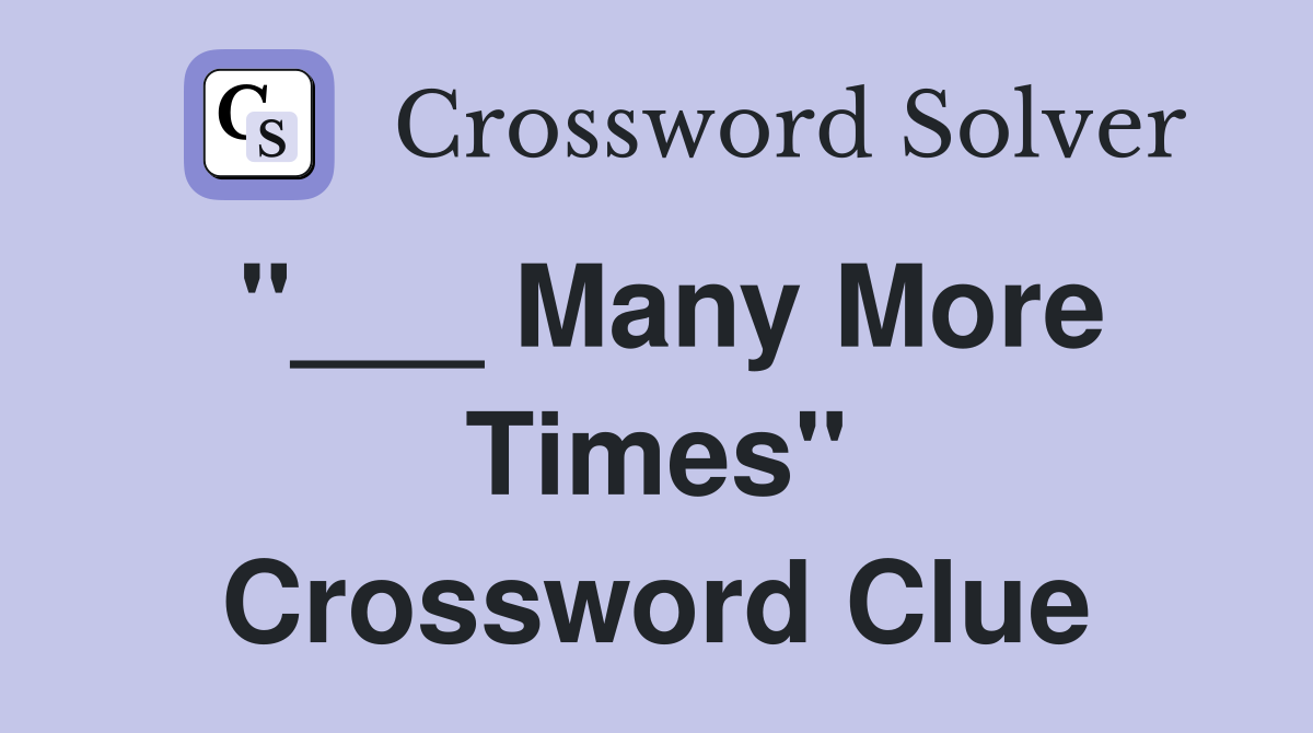"___ Many More Times" Crossword Clue