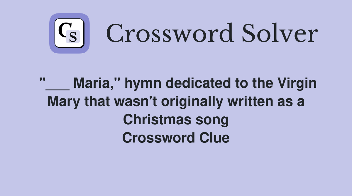 "___ Maria," hymn dedicated to the Virgin Mary that wasn't originally written as a Christmas song Crossword Clue