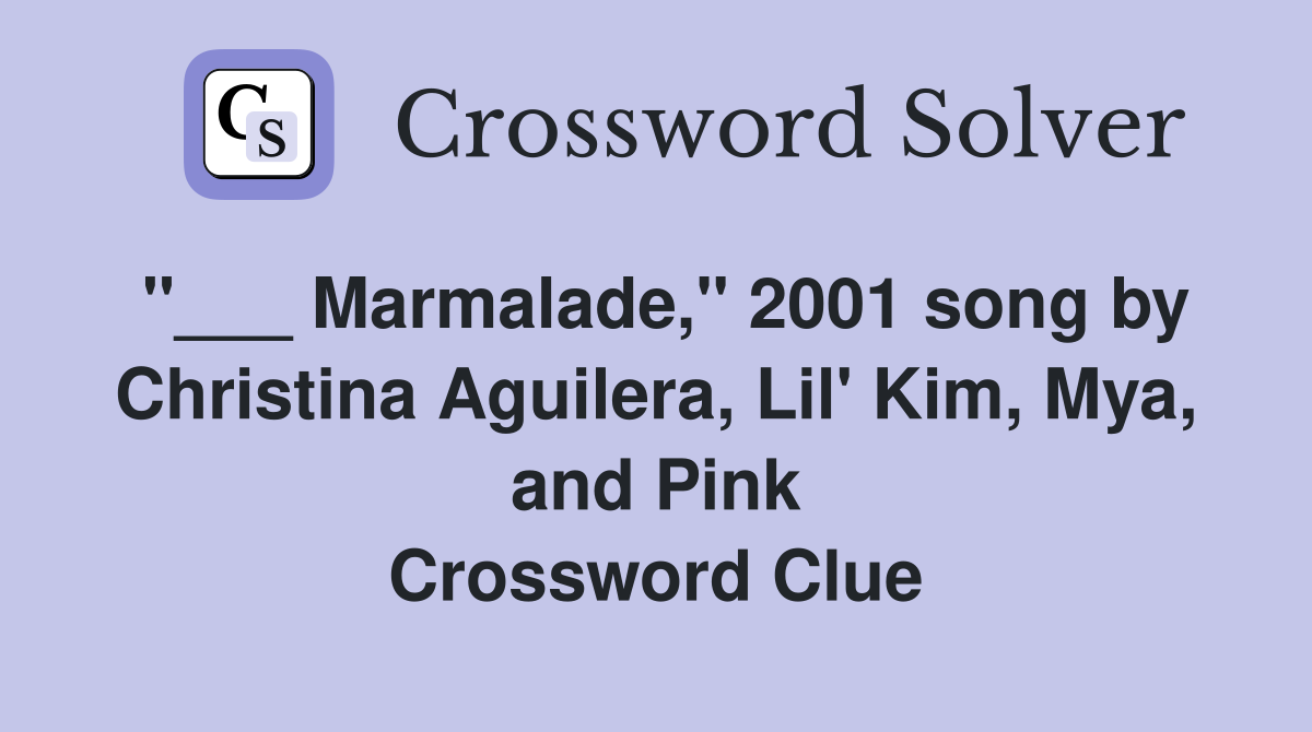 "___ Marmalade," 2001 song by Christina Aguilera, Lil' Kim, Mya, and Pink Crossword Clue