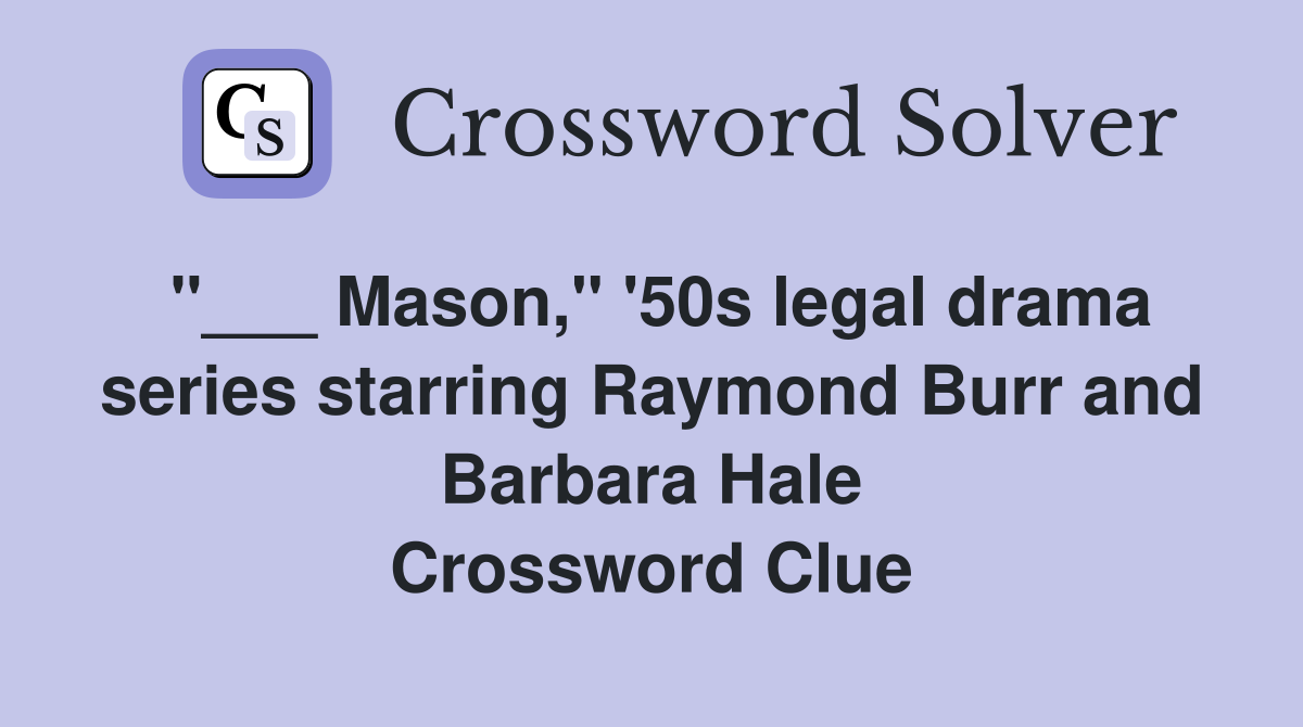 "___ Mason," '50s legal drama series starring Raymond Burr and Barbara Hale Crossword Clue