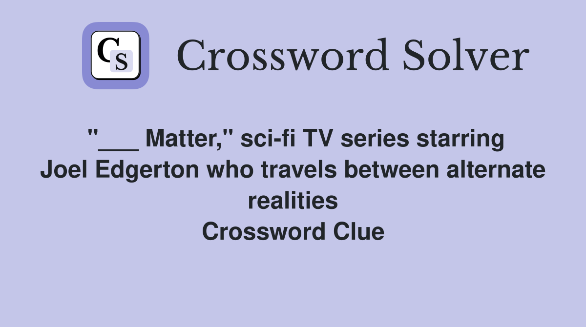 "___ Matter," sci-fi TV series starring Joel Edgerton who travels between alternate realities Crossword Clue
