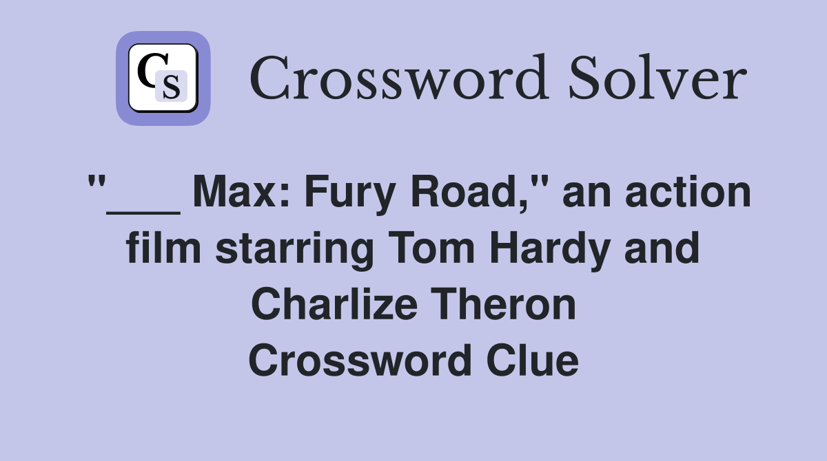 "___ Max: Fury Road," an action film starring Tom Hardy and Charlize Theron Crossword Clue