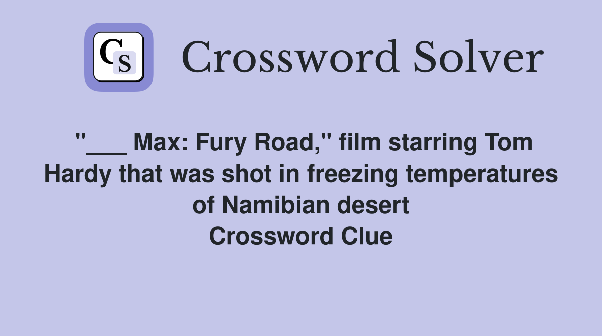 "___ Max: Fury Road," film starring Tom Hardy that was shot in freezing temperatures of Namibian desert Crossword Clue