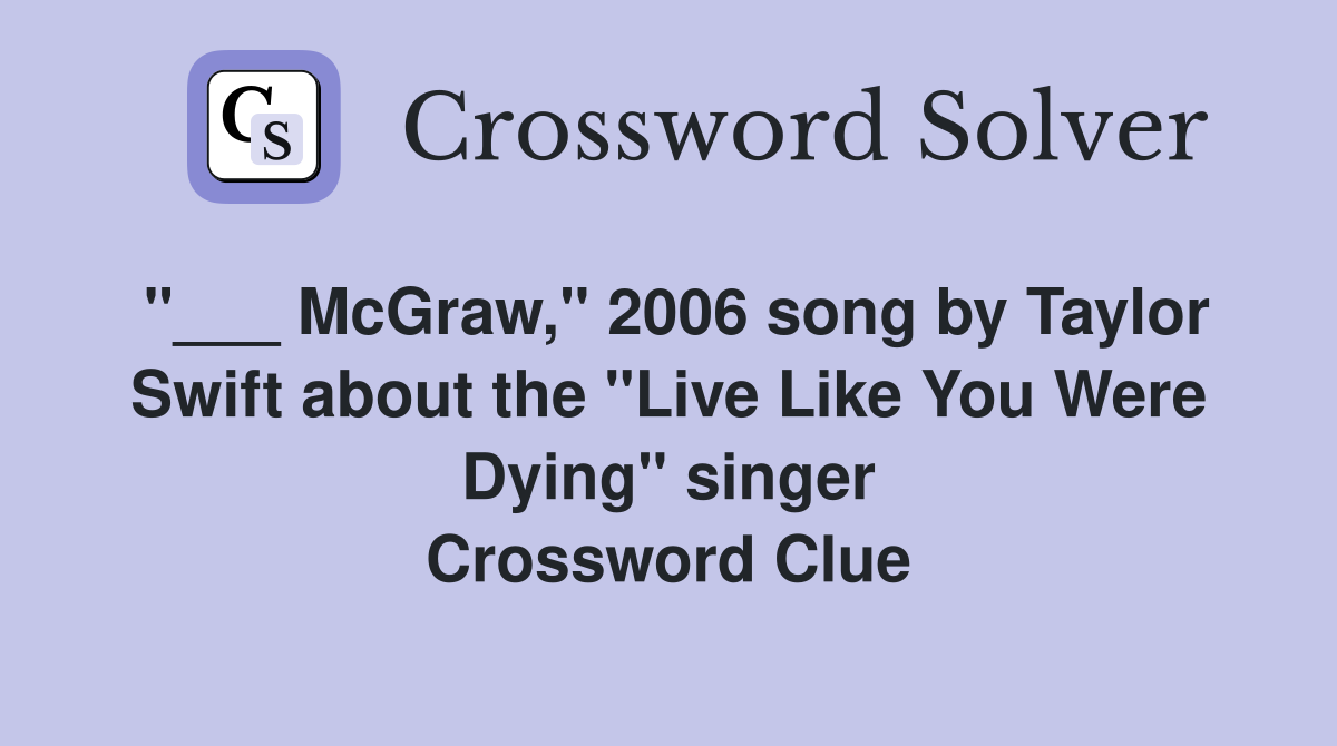 "___ McGraw," 2006 song by Taylor Swift about the "Live Like You Were Dying" singer Crossword Clue