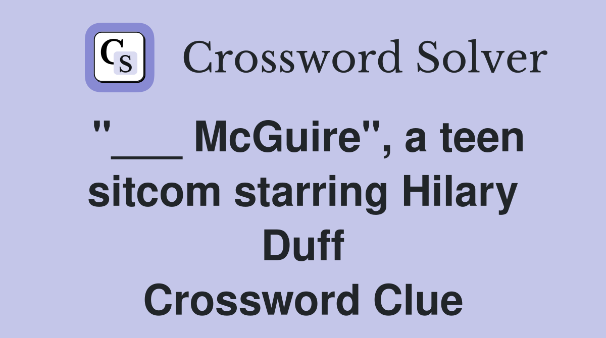 "___ McGuire", a teen sitcom starring Hilary Duff Crossword Clue