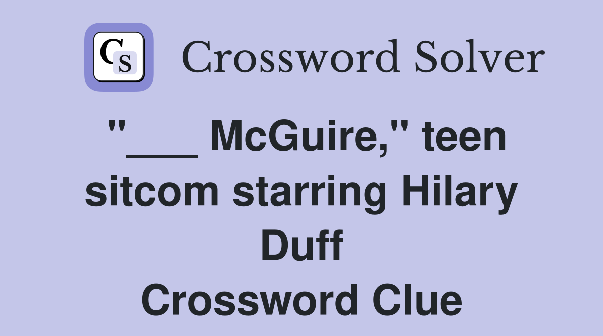 "___ McGuire," teen sitcom starring Hilary Duff Crossword Clue