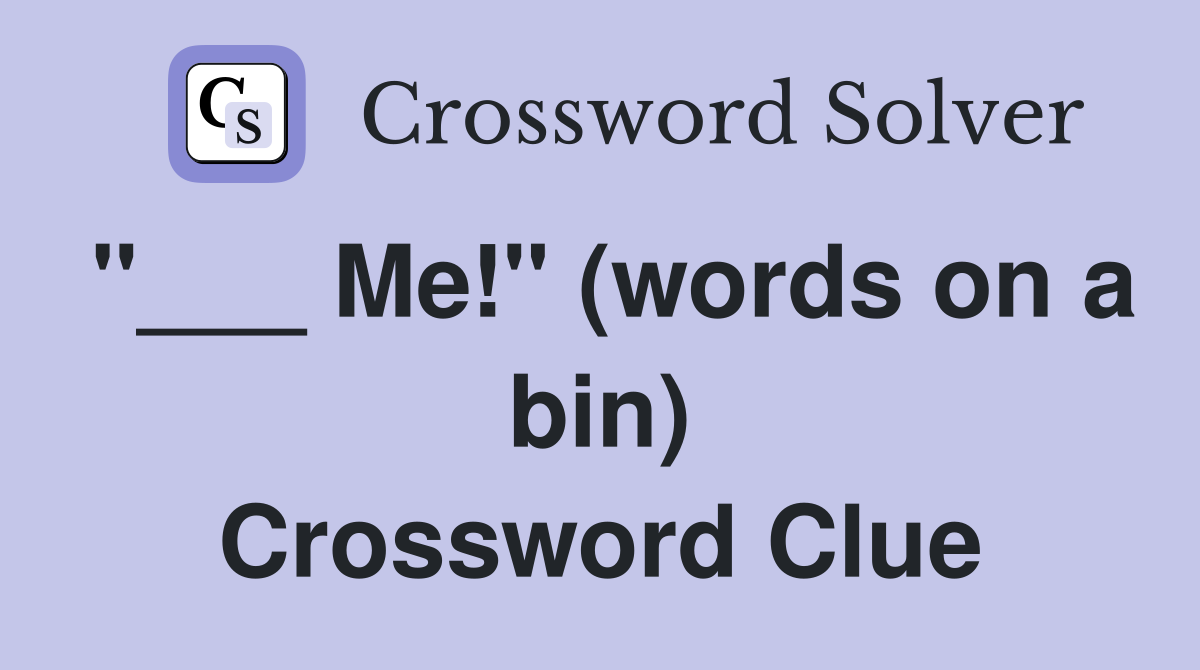 "___ Me!" (words on a bin) Crossword Clue