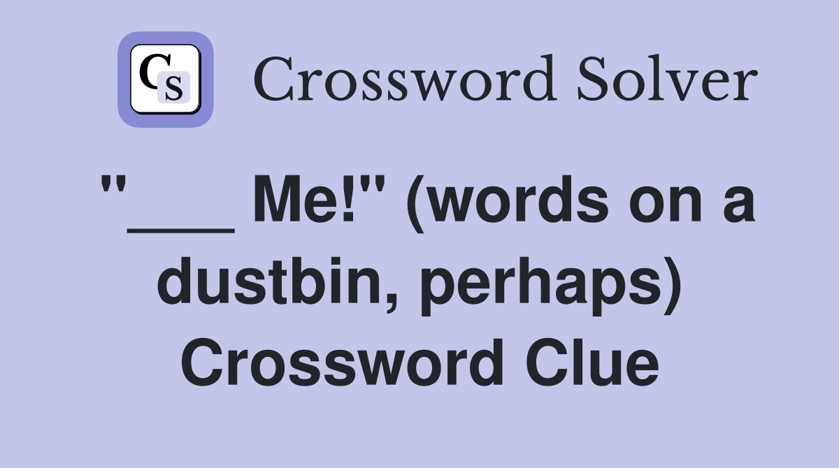 "___ Me!" (words on a dustbin, perhaps) Crossword Clue