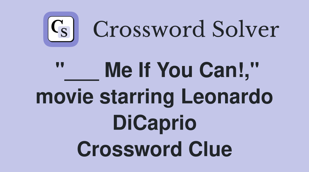"___ Me If You Can!," movie starring Leonardo DiCaprio Crossword Clue