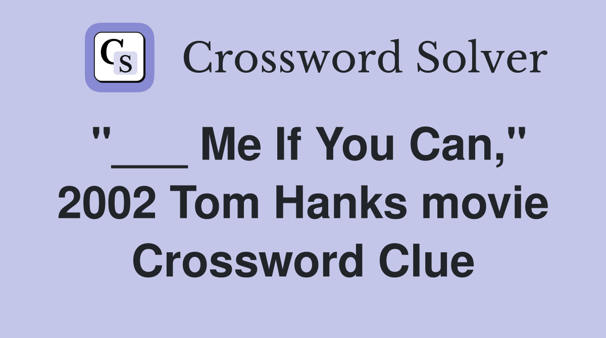 "___ Me If You Can," 2002 Tom Hanks movie Crossword Clue