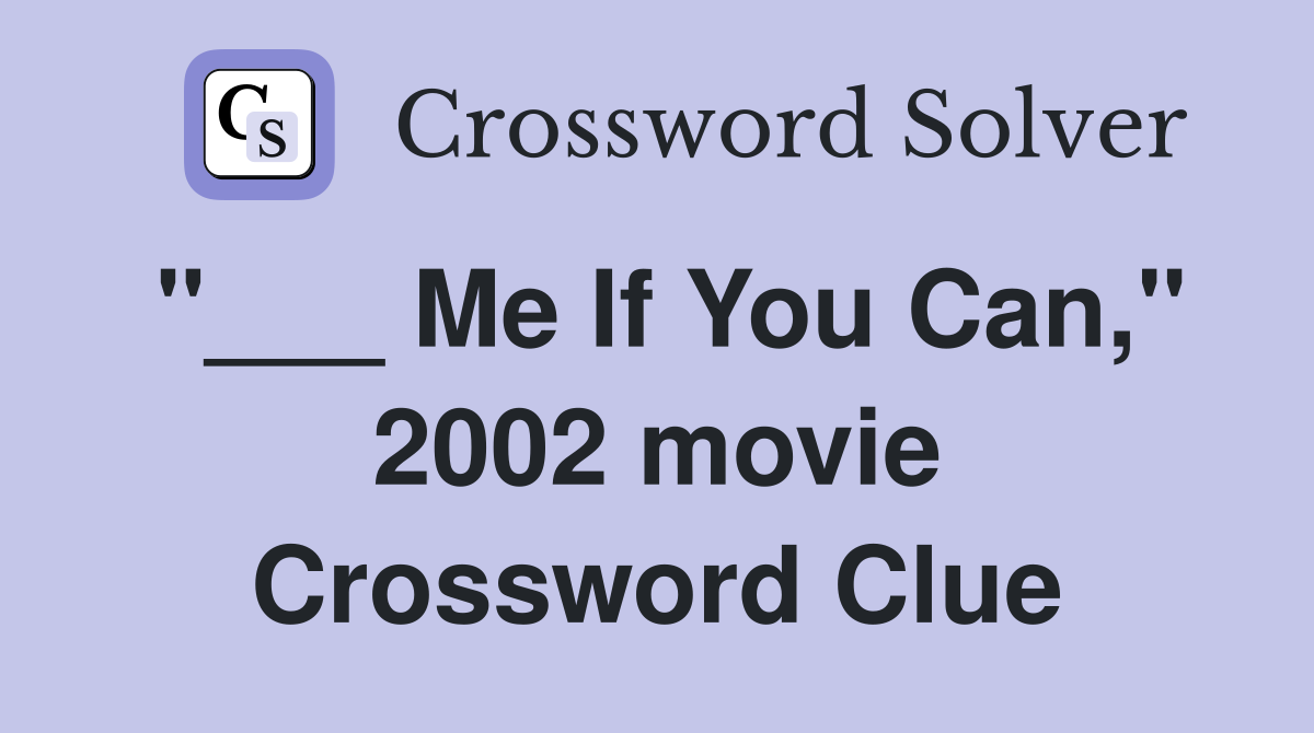 "___ Me If You Can," 2002 movie Crossword Clue