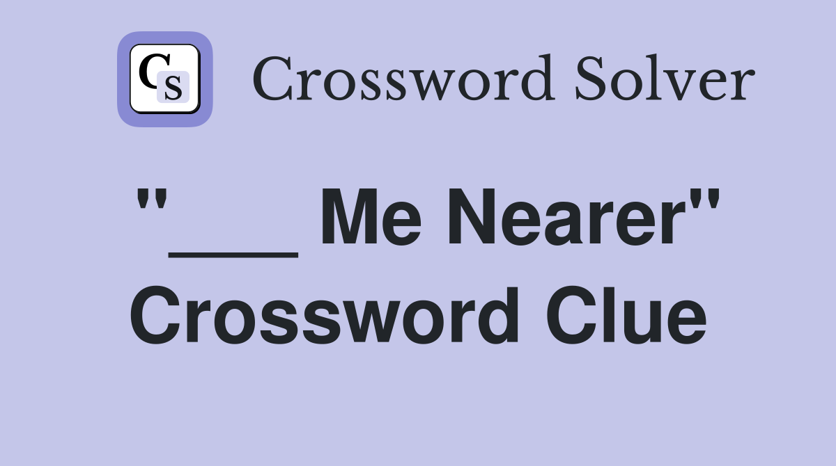 "___ Me Nearer" Crossword Clue