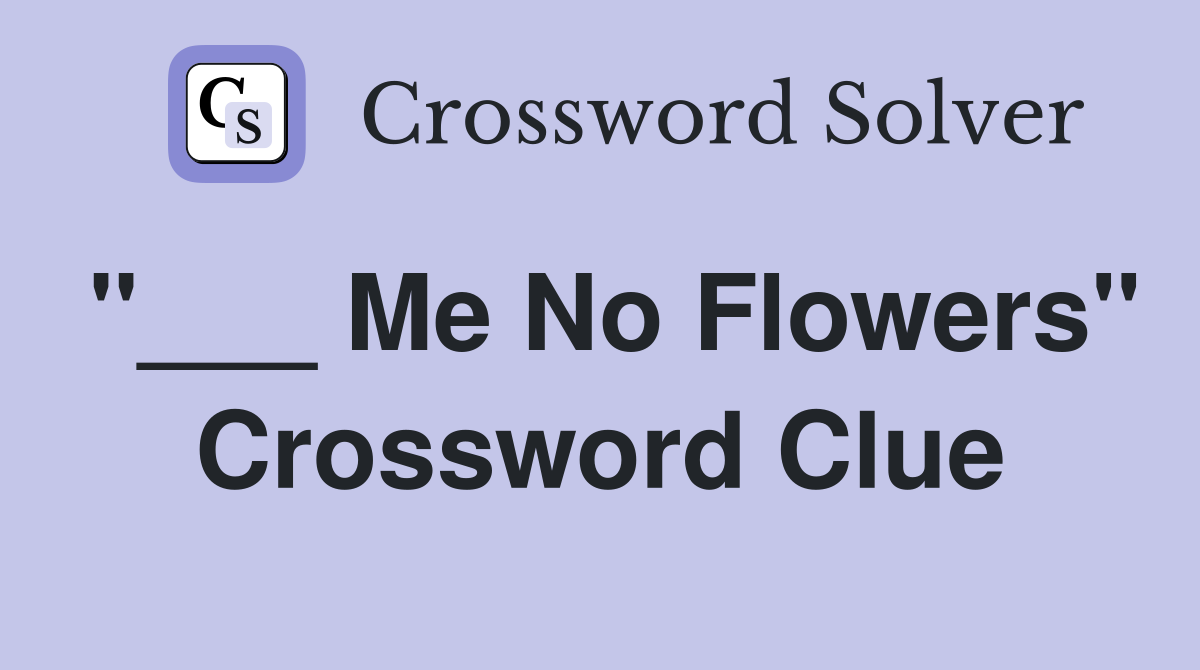"___ Me No Flowers" Crossword Clue