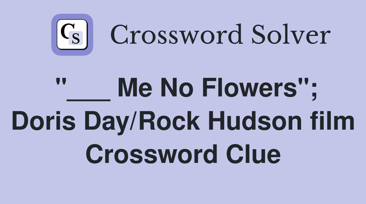 "___ Me No Flowers"; Doris Day/Rock Hudson film Crossword Clue