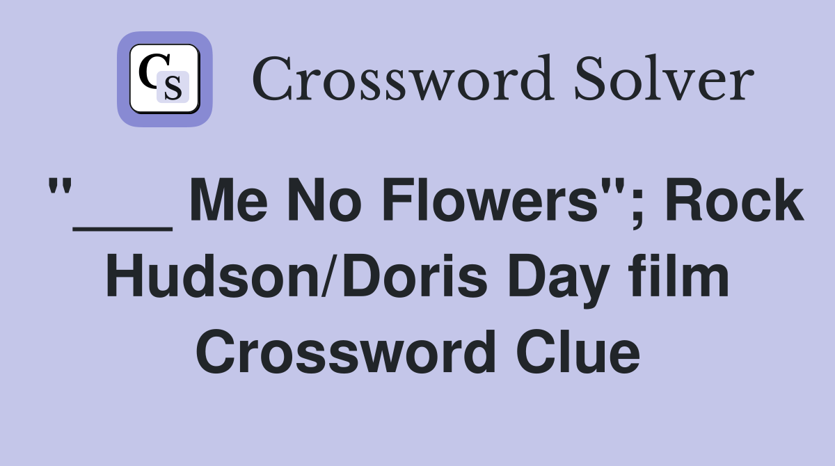 "___ Me No Flowers"; Rock Hudson/Doris Day film Crossword Clue