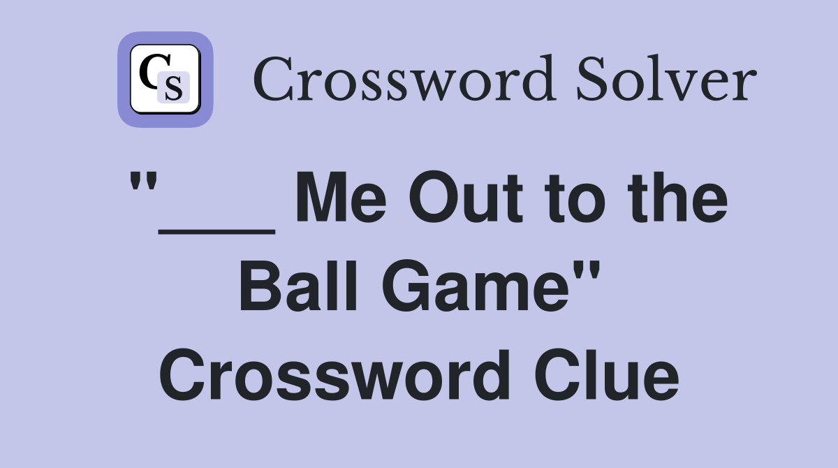 "___ Me Out to the Ball Game" Crossword Clue