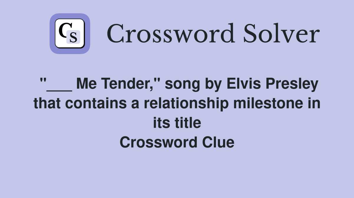"___ Me Tender," song by Elvis Presley that contains a relationship milestone in its title Crossword Clue