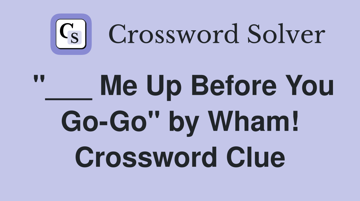 "___ Me Up Before You Go-Go" by Wham! Crossword Clue