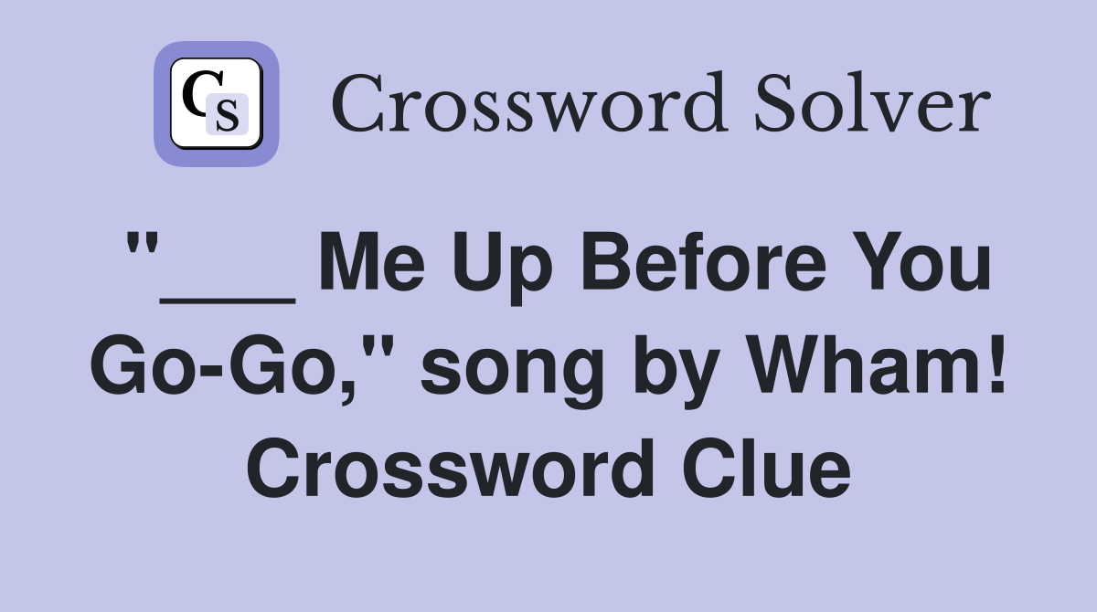 "___ Me Up Before You Go-Go," song by Wham! Crossword Clue