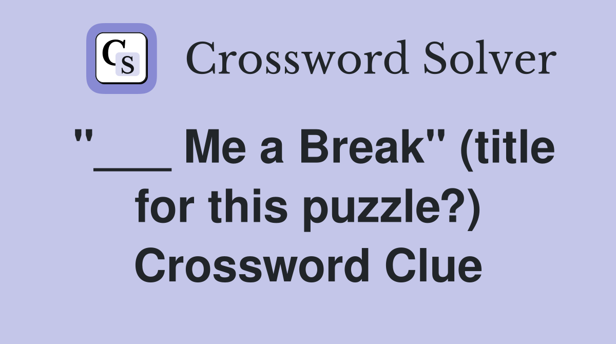 "___ Me a Break" (title for this puzzle?) Crossword Clue