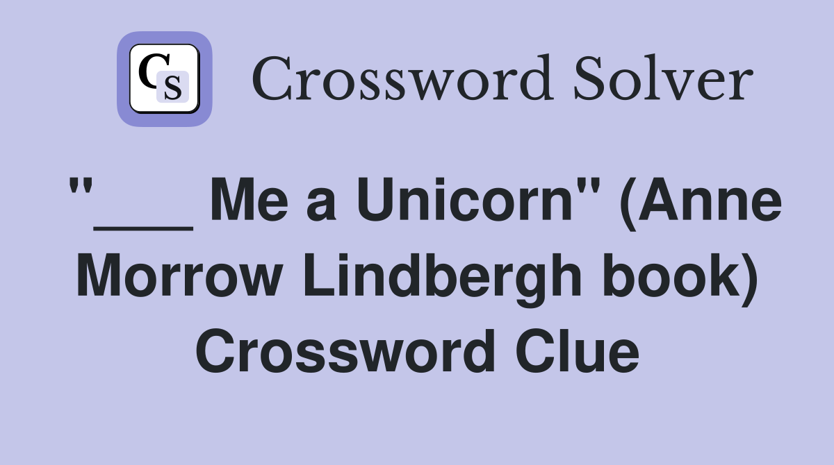 "___ Me a Unicorn" (Anne Morrow Lindbergh book) Crossword Clue