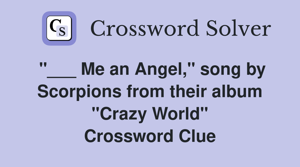 "___ Me an Angel," song by Scorpions from their album "Crazy World" Crossword Clue