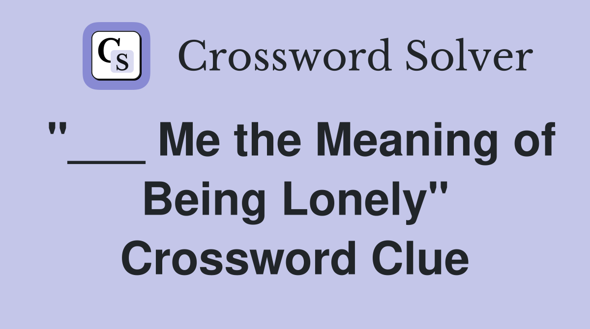 "___ Me the Meaning of Being Lonely" Crossword Clue