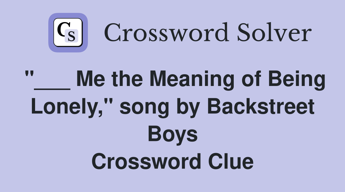 "___ Me the Meaning of Being Lonely," song by Backstreet Boys Crossword Clue